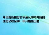 今日更新住房公积金从哪年开始的 住房公积金哪一年开始提出的