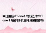 今日更新iPhone13怎么分屏IPhone 13系列手机支持分屏操作吗