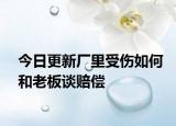 今日更新厂里受伤如何和老板谈赔偿