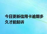今日更新信用卡逾期多久才能起诉