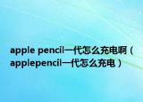 apple pencil一代怎么充电啊（applepencil一代怎么充电）