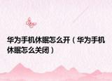 华为手机休眠怎么开（华为手机休眠怎么关闭）