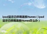 ipad显示已停用连接itunes（ipad显示已停用连接itunes怎么办）
