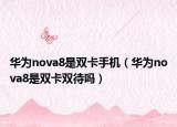 华为nova8是双卡手机（华为nova8是双卡双待吗）