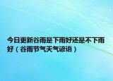 今日更新谷雨是下雨好还是不下雨好（谷雨节气天气谚语）