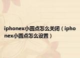 iphonex小圆点怎么关闭（iphonex小圆点怎么设置）
