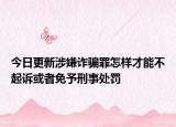 今日更新涉嫌诈骗罪怎样才能不起诉或者免予刑事处罚