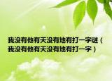 我没有他有天没有地有打一字谜（我没有他有天没有地有打一字）