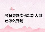 今日更新卖卡给别人自己怎么判刑