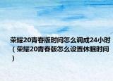 荣耀20青春版时间怎么调成24小时（荣耀20青春版怎么设置休眠时间）