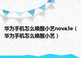 华为手机怎么唤醒小艺nova3e（华为手机怎么唤醒小艺）
