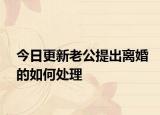 今日更新老公提出离婚的如何处理
