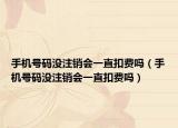 手机号码没注销会一直扣费吗（手机号码没注销会一直扣费吗）