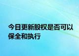 今日更新股权是否可以保全和执行