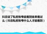 抖音设了私密账号能看到谁来看过么（抖音私密账号什么人才能看到）