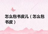 怎么包书皮儿（怎么包书皮）
