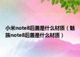 小米note8后盖是什么材质（魅族note8后盖是什么材质）