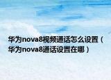 华为nova8视频通话怎么设置（华为nova8通话设置在哪）