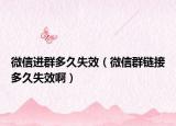微信进群多久失效（微信群链接多久失效啊）