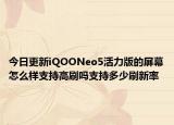 今日更新iQOONeo5活力版的屏幕怎么样支持高刷吗支持多少刷新率