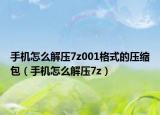 手机怎么解压7z001格式的压缩包（手机怎么解压7z）
