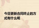 今日更新合同终止的方式有什么呢