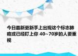 今日最新更新手上出现这个标志肺癌或已经盯上你 40~70岁的人要重视