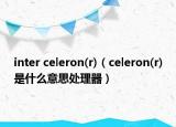 inter celeron(r)（celeron(r)是什么意思处理器）