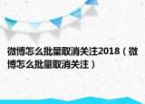 微博怎么批量取消关注2018（微博怎么批量取消关注）