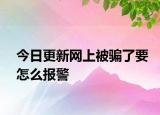 今日更新网上被骗了要怎么报警
