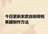 今日更新家庭自制樱桃果脯制作方法
