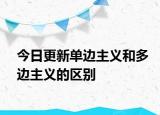 今日更新单边主义和多边主义的区别