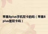 苹果8plus手机双卡的吗（苹果8plus是双卡吗）