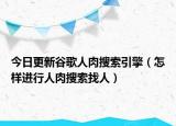 今日更新谷歌人肉搜索引擎（怎样进行人肉搜索找人）