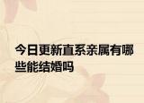 今日更新直系亲属有哪些能结婚吗