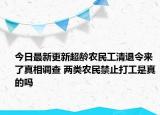 今日最新更新超龄农民工清退令来了真相调查 两类农民禁止打工是真的吗