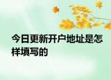 今日更新开户地址是怎样填写的
