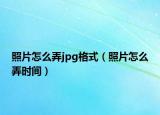照片怎么弄jpg格式（照片怎么弄时间）
