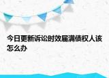 今日更新诉讼时效届满债权人该怎么办
