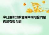 今日更新贷款合同中阴阳合同是否是有效合同