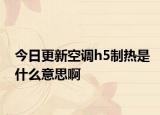 今日更新空调h5制热是什么意思啊