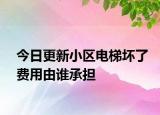 今日更新小区电梯坏了费用由谁承担