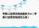 苹果12自带充电线是多少w（苹果12自带充电线怎么用）