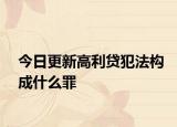 今日更新高利贷犯法构成什么罪