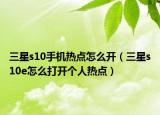 三星s10手机热点怎么开（三星s10e怎么打开个人热点）