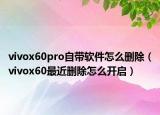 vivox60pro自带软件怎么删除（vivox60最近删除怎么开启）