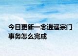 今日更新一念逍遥宗门事务怎么完成