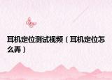耳机定位测试视频（耳机定位怎么弄）