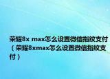 荣耀8x max怎么设置微信指纹支付（荣耀8xmax怎么设置微信指纹支付）