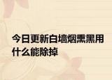 今日更新白墙烟熏黑用什么能除掉